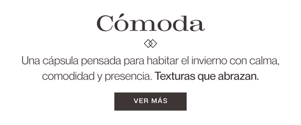 CÓMODA. Una cápsula pensada para habitar el invierno con calma, comodidad y presencia. Texturas que abrazan. VER MÁS
